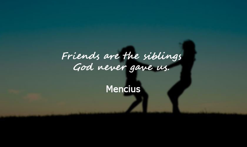 Friends are the siblings God never gave us. - Mencius